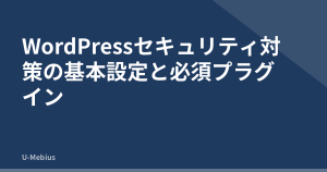 WordPressセキュリティ対策の基本設定と必須プラグイン