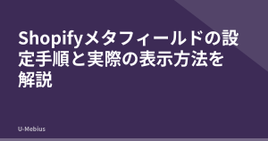 Shopifyメタフィールドの設定手順と実際の表示方法を解説