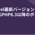 Laravel最新バージョンとは？対応PHP8.3以降のポイント