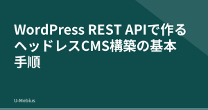 WordPress REST APIで作るヘッドレスCMS構築の基本手順